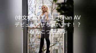 (中文字幕)ぽんこつChan AVデビューさせちゃいます！？ぽんこつFile03