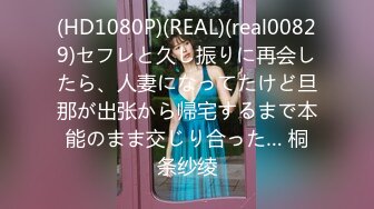 (HD1080P)(REAL)(real00829)セフレと久し振りに再会したら、人妻になってたけど旦那が出张から帰宅するまで本能のまま交じり合った… 桐条纱绫