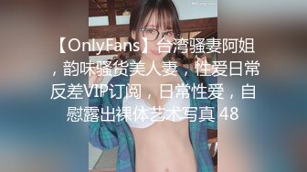 【OnlyFans】台湾骚妻阿姐，韵味骚货美人妻，性爱日常反差VIP订阅，日常性爱，自慰露出裸体艺术写真 48