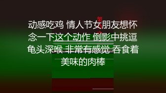 动感吃鸡 情人节女朋友想怀念一下这个动作 倒影中挑逗龟头深喉 非常有感觉 吞食着美味的肉棒