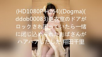 (HD1080P H264)(Dogma)(ddob00083)更衣室のドアがロックされ困っていたら一绪に闭じ込められたおばさんがハアハアしだした 翔田千里