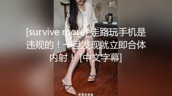 [survive more] 走路玩手机是违规的！一旦发现就立即合体内射！ [中文字幕]