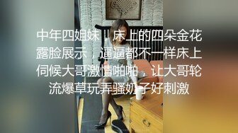 中年四姐妹，床上的四朵金花露脸展示，逼逼都不一样床上伺候大哥激情啪啪，让大哥轮流爆草玩弄骚奶子好刺激