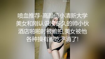 喷血推荐-高颜值小清新大学美女和刚认识没多久的帅小伙酒店啪啪时被偷拍,美女被他各种操有点吃不消了!