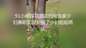 91小明探花酒店约炮良家少妇兼职卖淫女搞了少妇姐姐两次