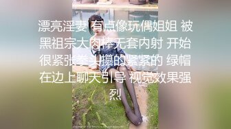 漂亮淫妻 有点像玩偶姐姐 被黑祖宗大肉棒无套内射 开始很紧张拳头攥的紧紧的 绿帽在边上聊天引导 视觉效果强烈