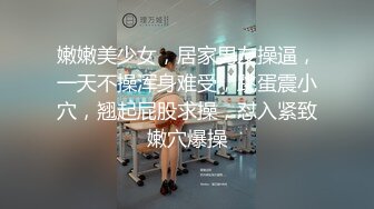 嫩嫩美少女，居家男友操逼，一天不操浑身难受，跳蛋震小穴，翘起屁股求操，怼入紧致嫩穴爆操