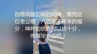 自带风骚韵味的阿姨，爽死这位老公哦，八百辈子修来的福分，呻吟的状态可以给十分，传媒毕业的吧！