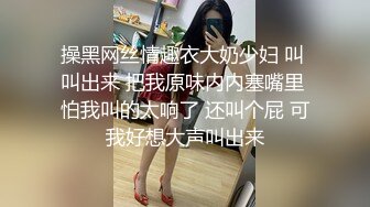 操黑网丝情趣衣大奶少妇 叫 叫出来 把我原味内内塞嘴里 怕我叫的太响了 还叫个屁 可我好想大声叫出来