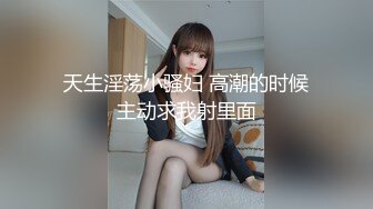 天生淫荡小骚妇 高潮的时候主动求我射里面