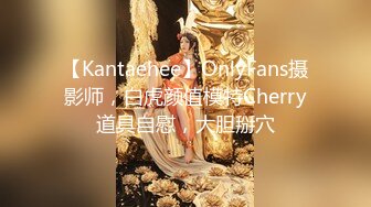 【Kantaehee】OnlyFans摄影师，白虎颜值模特Cherry道具自慰，大胆掰穴