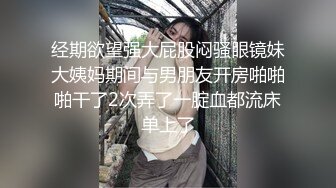 经期欲望强大屁股闷骚眼镜妹大姨妈期间与男朋友开房啪啪啪干了2次弄了一腚血都流床单上了