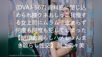 [DVAJ-567] 資料室に閉じ込められ腰クネおしっこ我慢する女上司にムラムラ止まらず何度も何度も犯してしまった【絶頂お漏らしハメしょんまき散らし性交】 川上奈々美