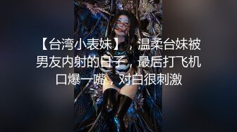 【台湾小表妹】，温柔台妹被男友内射的日子，最后打飞机口爆一嘴，对白很刺激