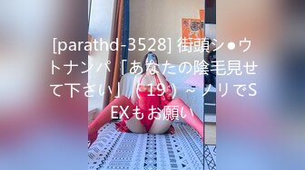 [parathd-3528] 街頭シ●ウトナンパ「あなたの陰毛見せて下さい」（19）～ノリでSEXもお願い