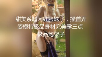 甜美系超网红脸妹子，搔首弄姿模特极品身材完美露三点 极品炮架子