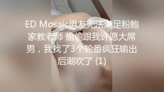 ED Mosaic男友无法满足粉鲍家教老师 偷偷跟我许愿大屌男，我找了3个轮番疯狂输出后潮吹了 (1)