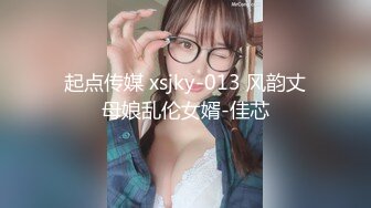 起点传媒 xsjky-013 风韵丈母娘乱伦女婿-佳芯