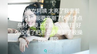 大奶熟女阿姨 太亮了我害羞 哎呀好舒服要高潮了快点快点 身材丰腴上位骑乘很疯狂 好久没做了把自己弄高潮了被操的很满足