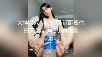 大神潜入单位女厕 近距离偷拍美女同事的小黑鲍鱼