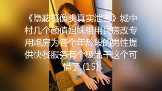 《隐蔽摄像头真实泄密》城中村几个颜值姐妹租用民房改专用炮房为各个年龄段的男性提供快餐服务有个极品干这个可惜了 (15)