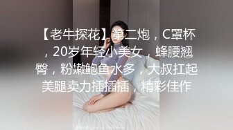 【老牛探花】第二炮，C罩杯，20岁年轻小美女，蜂腰翘臀，粉嫩鲍鱼水多，大叔扛起美腿卖力插插插，精彩佳作