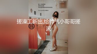 搓澡工新出,给帅气小哥哥搓泥