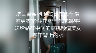 坑闺蜜系列 稀缺真实大学浴室更衣室偷拍流出第2部眼镜妹给站在中间的高挑颜值美女擦干背上的水