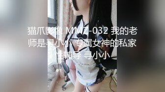 猫爪影像 MMZ-032 我的老师是寻小小 专属女神的私家性辅导 寻小小