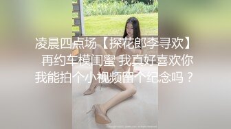 凌晨四点场【探花郎李寻欢】 再约车模闺蜜 我真好喜欢你我能拍个小视频留个纪念吗？