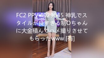 FC2 PPV 4029645 神乳でスタイルが良すぎる制Oちゃんに大金積んでハメ撮りさせてもらったwww [有]