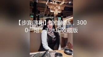 【步宾寻花】瑜伽教练，3000一炮，无水印收藏版