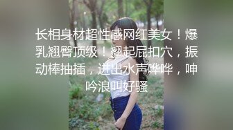 长相身材超性感网红美女！爆乳翘臀顶级！翘起屁扣穴，振动棒抽插，进出水声哗哗，呻吟浪叫好骚