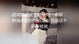 超高颜值女主播一对一裸聊，娇喘声超好听抠逼自慰骚话不断叫爸爸