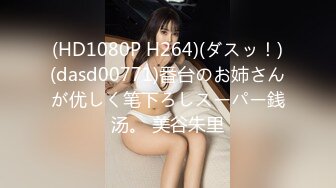 (HD1080P H264)(ダスッ！)(dasd00771)番台のお姉さんが优しく笔下ろしスーパー銭汤。 美谷朱里