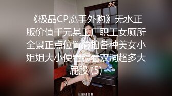 《极品CP魔手外购》无水正版价值千元某工厂职工女厕所全景正点位置偸拍各种美女小姐姐大小便看脸看双洞超多大屁股 (5)