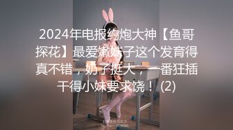 2024年电报约炮大神【鱼哥探花】最爱嫩妹子这个发育得真不错，奶子挺大，一番狂插干得小妹要求饶！ (2)