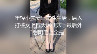 年轻小夫妻日常性生活，后入打桩女上位大屌插穴，最后外射阴毛上全是