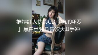 推特红人伪娘CD『猫爪呸罗』黑白丝独角兽次大JJ手冲