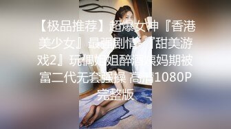 【极品推荐】超爆女神『香港美少女』最强剧情-『甜美游戏2』玩偶姐姐醉酒姨妈期被富二代无套强操 高清1080P完整版