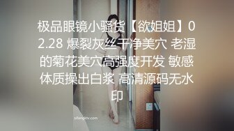 极品眼镜小骚货【欲姐姐】02.28 爆裂灰丝干净美穴 老湿的菊花美穴高强度开发 敏感体质操出白浆 高清源码无水印