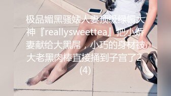 极品媚黑骚婊人妻顶级绿帽大神『reallysweettea』把小娇妻献给大黑屌，小巧的身材被大老黑肉棒直接捅到子宫了2 (4)