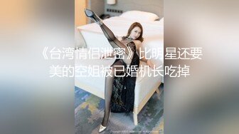 《台湾情侣泄密》比明星还要美的空姐被已婚机长吃掉