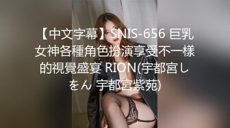 【中文字幕】SNIS-656 巨乳女神各種角色扮演享受不一樣的視覺盛宴 RION(宇都宮しをん 宇都宮紫苑)