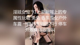 淫娃女宠 91土豪副驾上的专属性玩物 兔兔 香车美女户外车震 一路开车骚的不行 停车开炮爽得嗷嗷叫