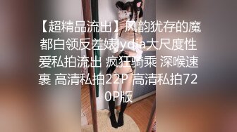 【超精品流出】风韵犹存的魔都白领反差婊lydia大尺度性爱私拍流出 疯狂骑乘 深喉速裹 高清私拍22P 高清私拍720P版