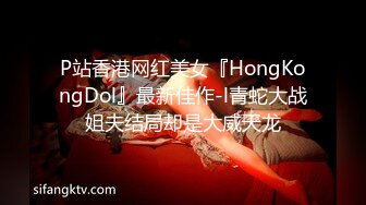 P站香港网红美女『HongKongDol』最新佳作-l青蛇大战姐夫结局却是大威天龙