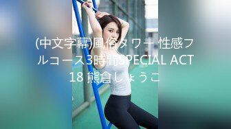 (中文字幕)風俗タワー 性感フルコース3時間SPECIAL ACT18 熊倉しょうこ